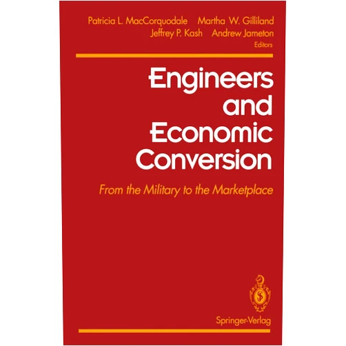 By Patricia L. MacCorquodale (Editor), Martha Gilliland (Editor), Jeffrey P. Kash (Editor), Andrew Jameton (Editor) & 1 more Engineers and Economic Conversion: From the Military to the Marketplace