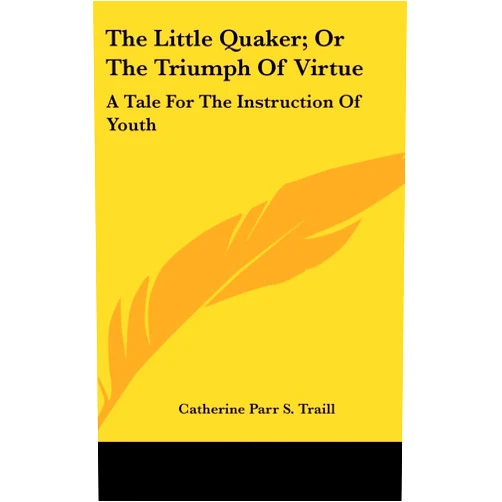 By Catherine Parr S. Traill (Author) The Little Quaker; Or the Triumph of Virtue: A Tale for the Instruction of Youth