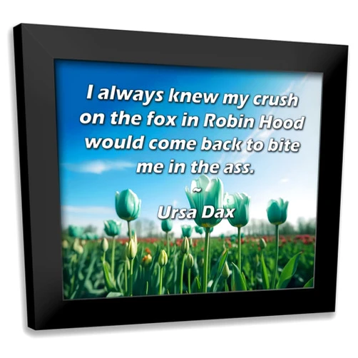ArtDirect ArtsyQuotes Art Print with Customization Framed or UnFramed Titled: Ursa Dax Quote: I always knew my crush on the fox in Robin Hood would come back to bite me in the ass.