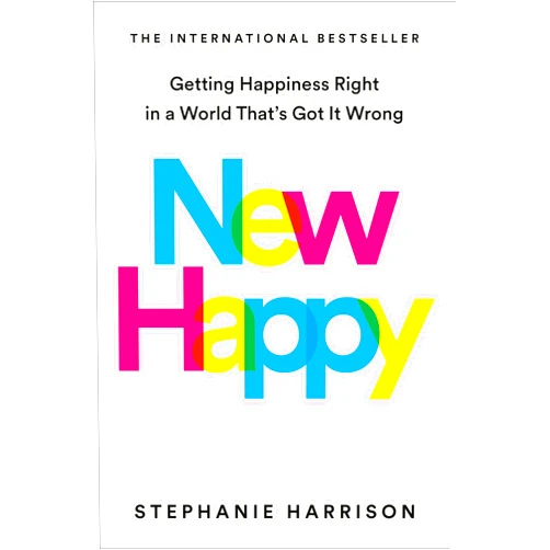 Stephanie Harrison New Happy: Getting Happiness Right in a World That's Got It Wrong