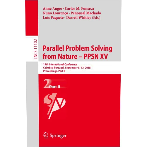 Anne Auger,Carlos M. Fonseca,Nuno Lourenço,Penousal Machado,Luís Paquete,Darrell Whitley Parallel Problem Solving from Nature – PPSN XV: 15th International Conference, Coimbra, Portugal, September 8–12, 2018, Proceedings, Part II (Theoretical Computer Science and General Issues)