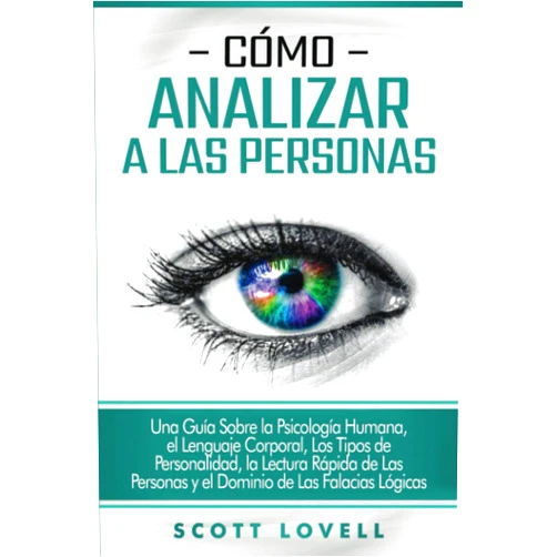 Scott Lovell Cómo analizar a las personas: Una guía sobre la psicología humana, el lenguaje corporal, los tipos de personalidad, la lectura rápida de las personas ... de las falacias lógicas (Spanish Edition)