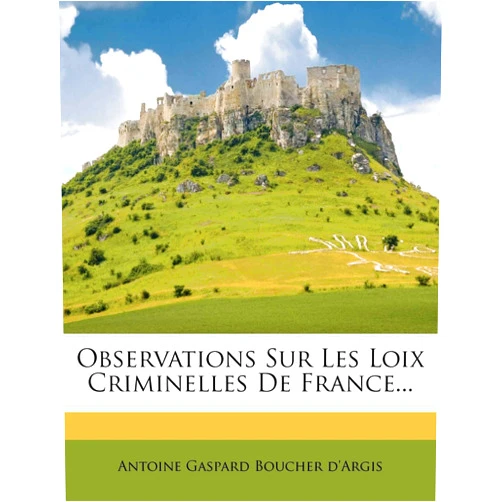 Antoine Gaspard Boucher D'Argis Observations Sur Les Loix Criminelles de France... (French Edition)
