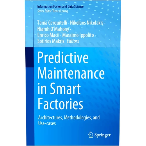 Tania Cerquitelli,Nikolaos Nikolakis,Niamh O’Mahony,Enrico Macii,Massimo Ippolito,Sotirios Makris Predictive Maintenance in Smart Factories: Architectures, Methodologies, and Use-cases (Information Fusion and Data Science)