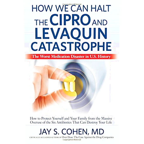 By Jay Cohen (Author) How We Can Halt the Cipro and Levaquin Catastrophe: The Worst Medication Disaster in U.S. History