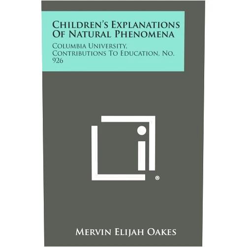 Mervin Elijah Oakes Children's Explanations of Natural Phenomena: Columbia University, Contributions to Education, No. 926