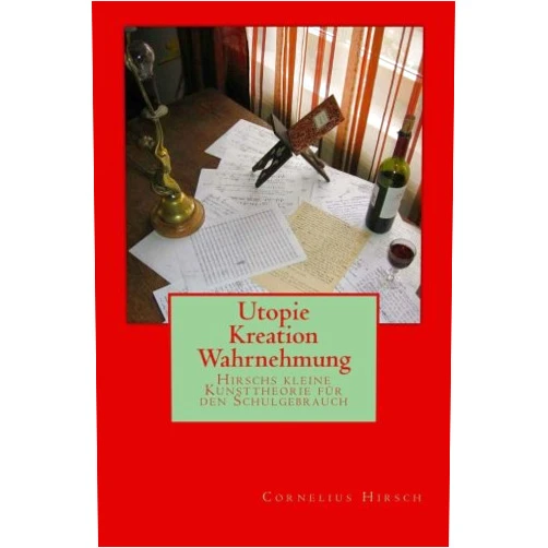 Cornelius Hirsch,Cornelia H. Lehmann Utopie Kreation Wahrnehmung: Hirschs kleine Kunsttheorie für den Schulgebrauch (Ratio Contemplatio) (German Edition)
