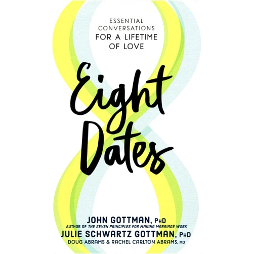 John Gottman Ph.D.,Julie Schwartz Gottman PhD,Doug Abrams,Rachel Carlton Abrams M.D. Eight Dates: Essential Conversations for a Lifetime of Love