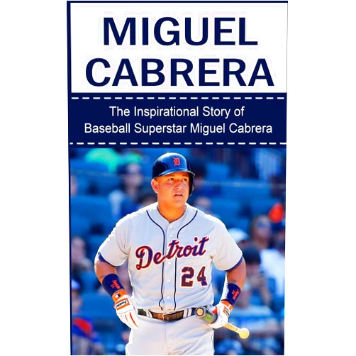 Bill Redban Miguel Cabrera: The Inspirational Story of Baseball Superstar Miguel Cabrera (Miguel Cabrera Unauthorized Biography, Detroit Lions, Florida Marlins, Venezuela, MLB Books)