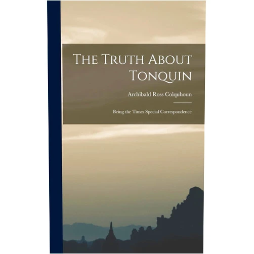 Archibald Ross Colquhoun The Truth About Tonquin: Being the Times Special Correspondence