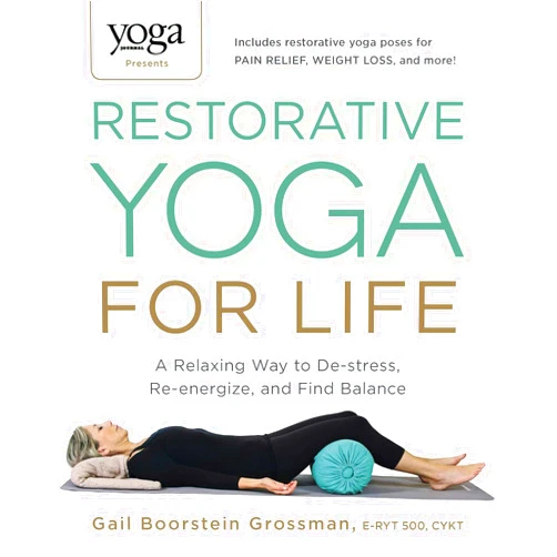 Gail Boorstein Grossman Yoga Journal Presents Restorative Yoga for Life: A Relaxing Way to De-stress, Re-energize, and Find Balance