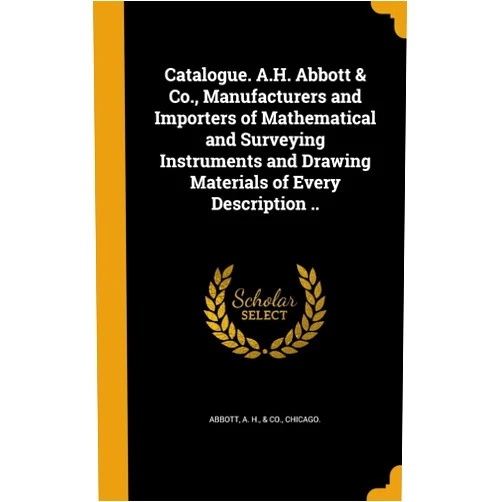 By A H & Co Abbott (Creator) Catalogue. A.H. Abbott & Co., Manufacturers and Importers of Mathematical and Surveying Instruments and Drawing Materials of Every Description ..