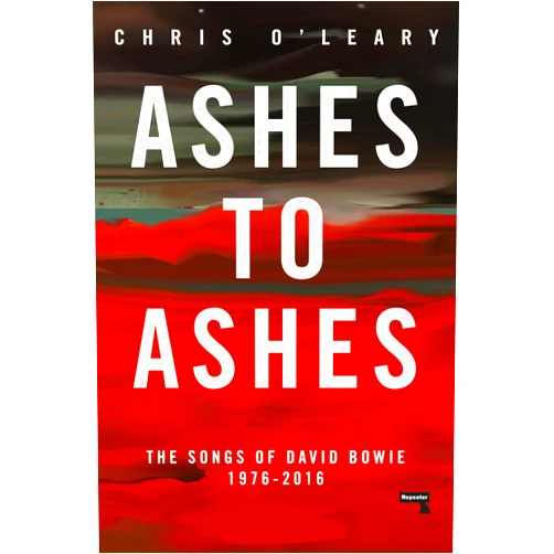Chris O'Leary Ashes to Ashes: The Songs of David Bowie, 1976-2016