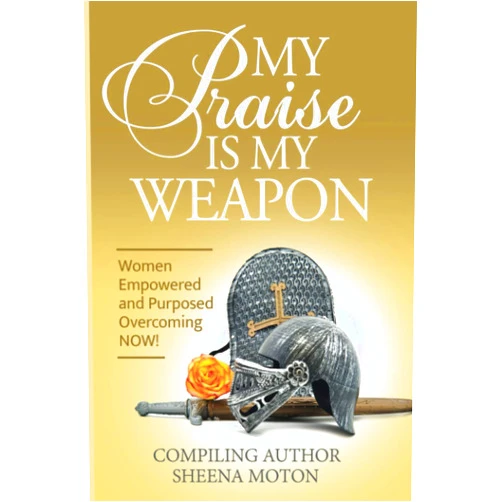 Sheena E. Moton,DaMali Goings,LaJeral Churchwell,Verlean Hailey,Danielle N. Hall,Veronica Tinsley,Morgan A. McCoy,Candi Young,Kimberly Gomillion,Chris Allen MY Praise IS MY WEAPON: Women Empowered And Purposed Overcoming NOW!