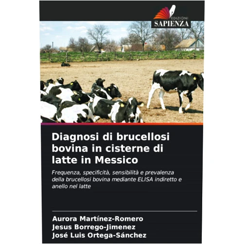 Italian Edition by Aurora Martinez-Romero (Author), Jesus Borrego-Jimenez (Author), José Luis Ortega-Sánchez (Author) & 0 more Diagnosi di brucellosi bovina in cisterne di latte in Messico: Frequenza, specificità, sensibilità e prevalenza della brucellosi bovina mediante ELISA indiretto e anello nel latte (Italian Edition)