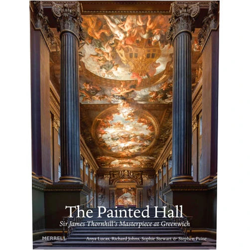 Dr Anya Lucas,Dr Richard Johns,Sophie Stewart,Stephen Paine The Painted Hall: Sir James Thornhill's Masterpiece at Greenwich