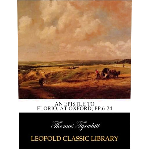 Thomas Tyrwhitt An Epistle to Florio, at Oxford; pp.6-24