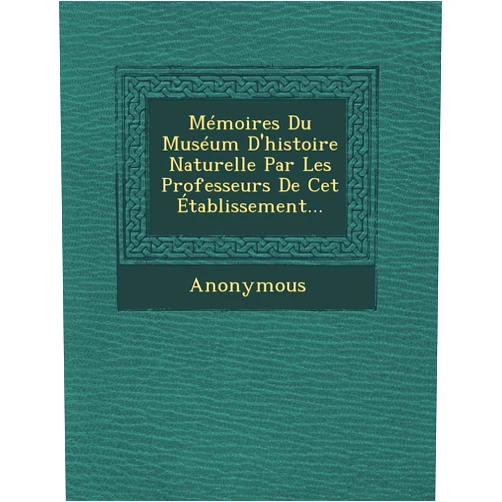 Anonymous Memoires Du Museum D'Histoire Naturelle Par Les Professeurs de CET Etablissement... (French Edition)