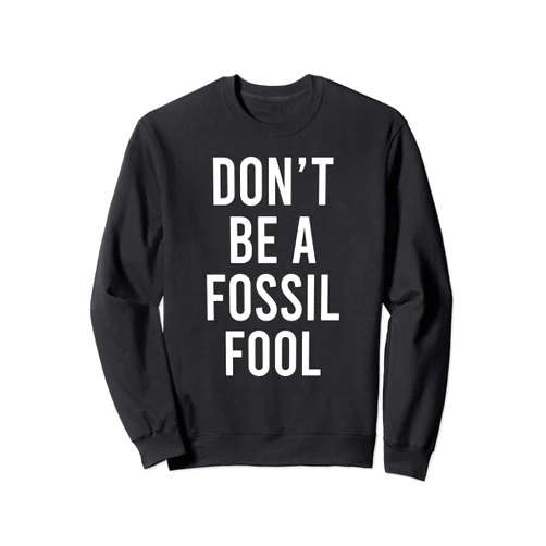 Fossil Fuel Solar Power Alternative Energy Gifts Don't Be A Fossil Fool Funny Environmental Science Pun Sweatshirt