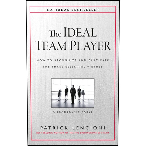 Patrick M. Lencioni The Ideal Team Player: How to Recognize and Cultivate The Three Essential Virtues (J-B Lencioni Series)