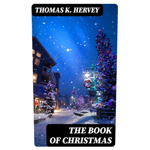 By Thomas K. Hervey (Author) Format: Kindle Edition The Book of Christmas: Descriptive of the Customs, Ceremonies, Traditions, Superstitions, Fun, Feeling, and Festivities of the Christmas Season