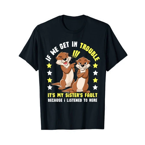Fuuny Otter If We Get In Trouble My Sister's Fault Otter If We Get In Trouble It's My Sister's Fault Because T-Shirt