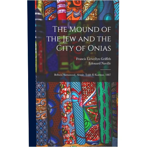 Francis Llewellyn Griffith,Edouard Naville The Mound of the Jew and the City of Onias: Belbeis, Samanood, Abusir, Tukh El Karmus. 1887