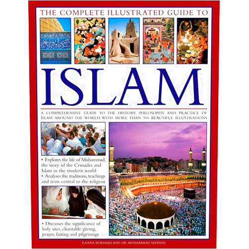 Raana Bokhari,Mohammad Seddon The Complete Illustrated Guide to Islam: A Comprehensive Guide To The History, Philosophy And Practice Of Islam Around The World, With More Than 500 Beautiful Photographs