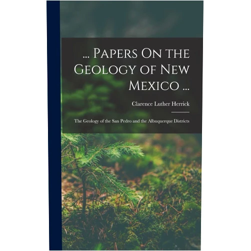 By Clarence Luther Herrick (Author) ... Papers On the Geology of New Mexico ...: The Geology of the San Pedro and the Albuquerque Districts