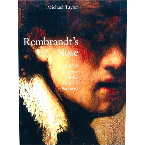 Michael Taylor,Rembrandt Rembrandt's Nose: Of Flesh and Spirit in the Master's Portraits