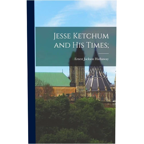 Ernest Jackson Hathaway Jesse Ketchum and His Times;