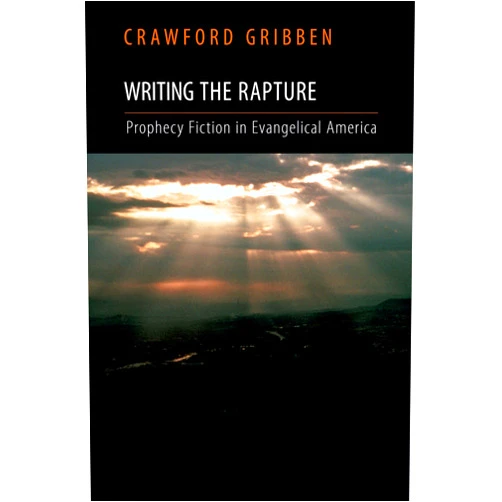 Crawford Gribben Writing the Rapture: Prophecy Fiction in Evangelical America