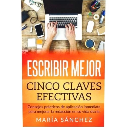 María Sánchez Escribir mejor: Cinco claves efectivas: Consejos prácticos de aplicación inmediata para mejorar la redacción en su vida diaria (Spanish Edition)