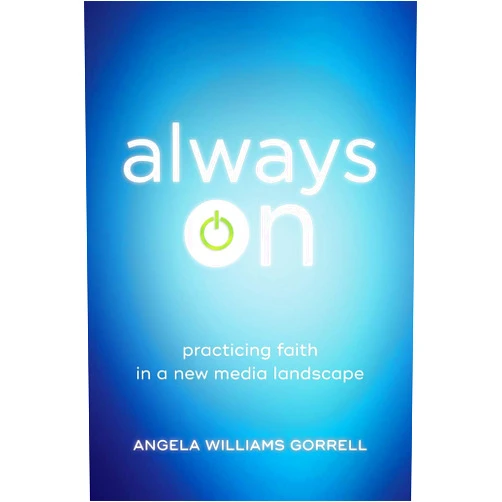 Angela Williams Gorrell Always On: Practicing Faith in a New Media Landscape (Theology for the Life of the World)