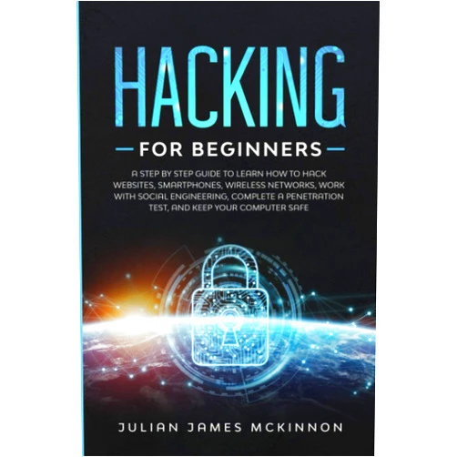Julian James McKinnon Hacking for Beginners: A Step by Step Guide to Learn How to Hack Websites, Smartphones, Wireless Networks, Work with Social Engineering, Complete a Penetration Test, and Keep Your Computer Safe