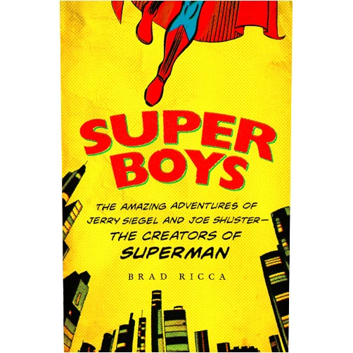 Brad Ricca Super Boys: The Amazing Adventures of Jerry Siegel and Joe Shuster--the Creators of Superman