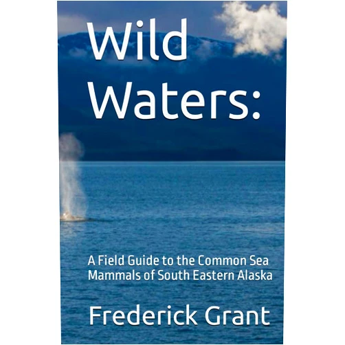 Frederick Grant Wild Waters:: A Field Guide to the Common Sea Mammals of South Eastern Alaska (Alaska Natural History Series)