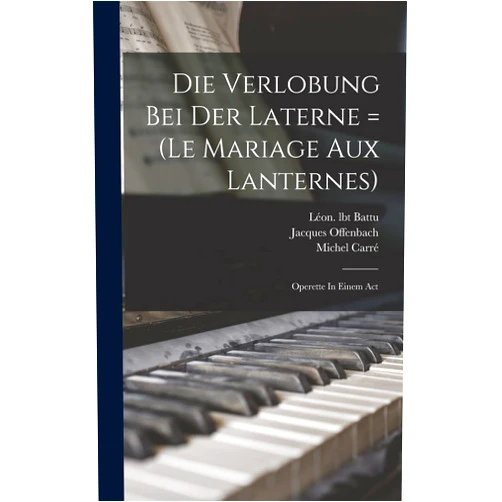 French Edition by Jacques Offenbach (Author), Battu Léon Lbt (Author), Michel 1819-1872 Lbt Carré (Creator) & 0 more Die Verlobung Bei Der Laterne = (le Mariage Aux Lanternes): Operette In Einem Act (French Edition)