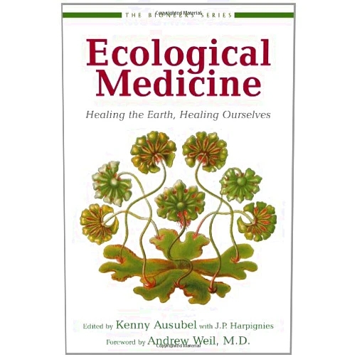 Kenny Ausubel,Andrew Weil M.D,J. P. Harpignies Ecological Medicine: Healing the Earth, Healing Ourselves (The Bioneers Series)