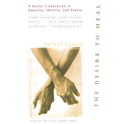 Rafael Campo The Desire to Heal: A Doctor's Education in Empathy, Identity, and Poetry