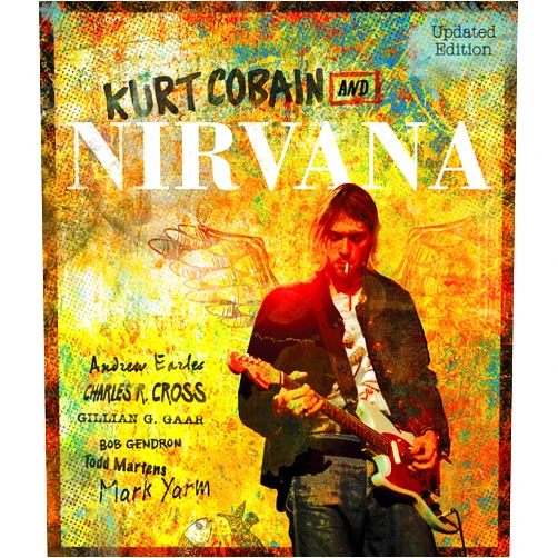 Andrew Earles,Charles Cross,Gillian G. Gaar,Bob Gendron,Todd Martens,Mark Yarm,Greg Kot,Jim DeRogatis,Alan di Perna Kurt Cobain and Nirvana - Updated Edition: The Complete Illustrated History