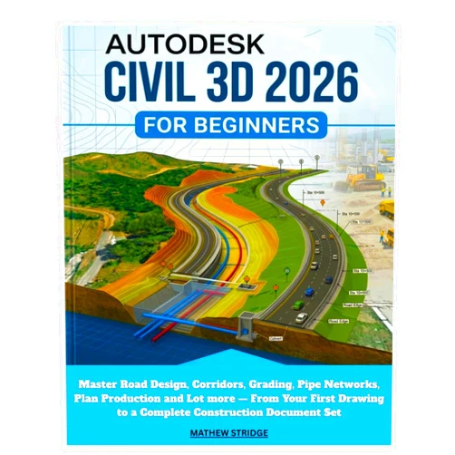 Mathew Stridge AUTODESK CIVIL 3D 2026 FOR BEGINNERS: Master Road Design, Corridors, Grading, Pipe Networks, Plan Production and Lot more — From Your First Drawing to a Complete Construction Document Set