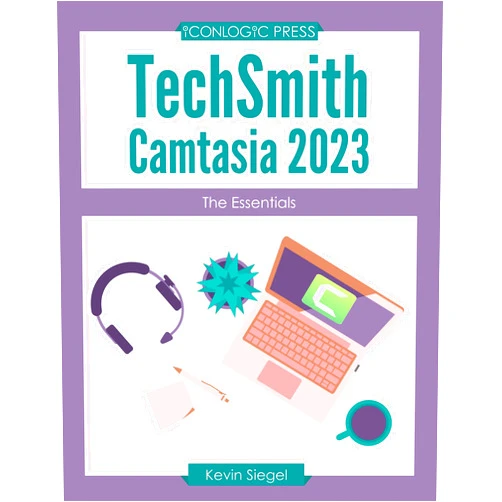 Kevin Siegel TechSmith Camtasia 2023: The Essentials: Hands-on, project-based, step-by-step Camtasia workbook
