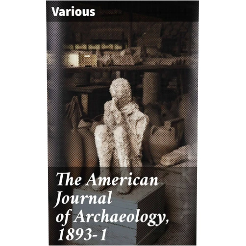By Various (Author) Format: Kindle Edition The American Journal of Archaeology, 1893-1: Unveiling Ancient Mysteries: Scholarly Insights in Archaeology