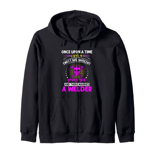 Girl Welder Fabricator Once Upong A Time I Was A Sweet And Innocent Young Girl Zip Hoodie
