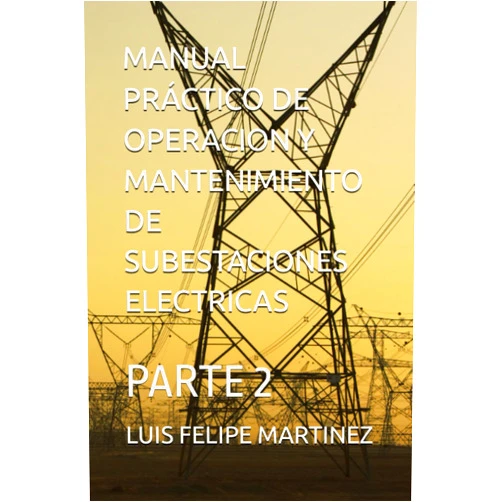 LUIS FELIPE MARTINEZ MANUAL PRÁCTICO DE OPERACION Y MANTENIMIENTO DE SUBESTACIONES ELECTRICAS: SEGUNDA PARTE (Spanish Edition)