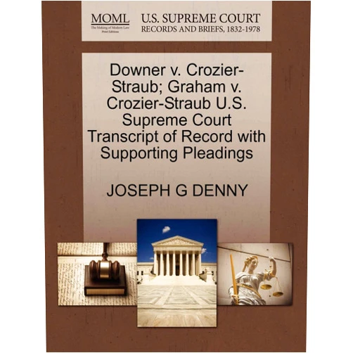 JOSEPH G DENNY Downer v. Crozier-Straub; Graham v. Crozier-Straub U.S. Supreme Court Transcript of Record with Supporting Pleadings