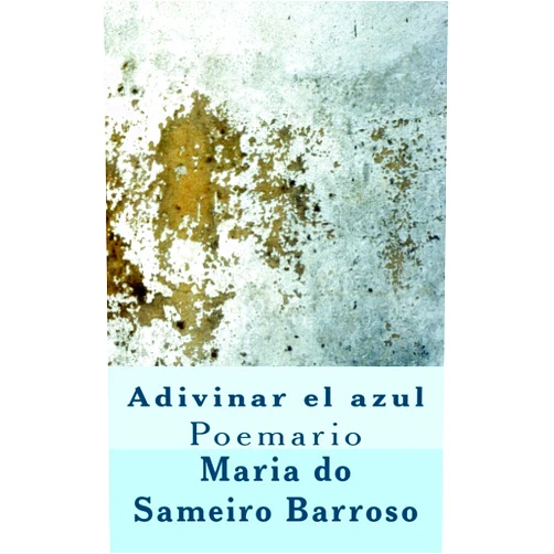 Spanish Edition by Maria do Sameiro Barroso (Author), Alfredo Perez de Alencart (Editor, Introduction), Ivo Miguel Barroso (Illustrator) & 1 more Adivinar el azul: Poemario (Spanish Edition)