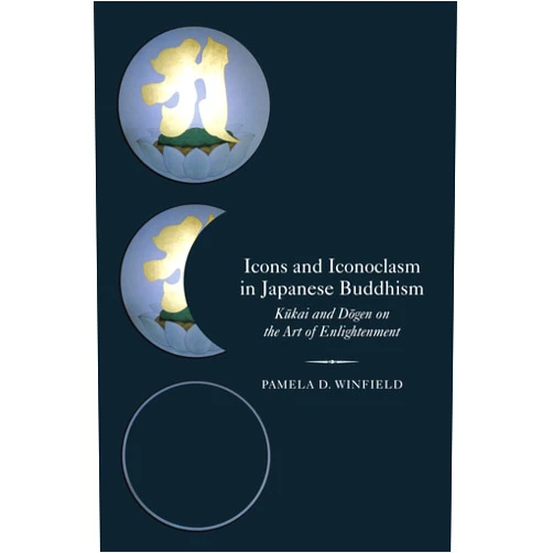 Pamela D. Winfield Icons and Iconoclasm in Japanese Buddhism: Kukai and Dogen on the Art of Enlightenment
