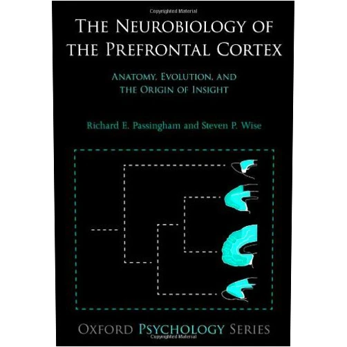 Richard E. Passingham,Steven P. Wise The Neurobiology of the Prefrontal Cortex: Anatomy, Evolution, and the Origin of Insight (Oxford Psychology Series)